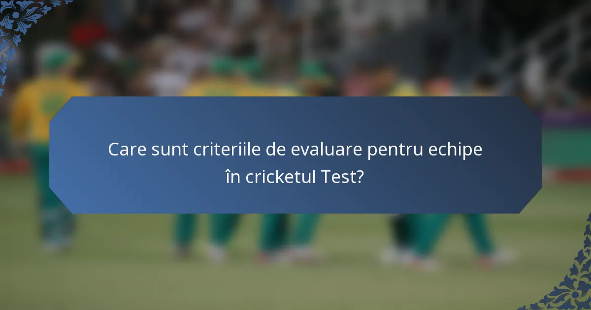 Care sunt criteriile de evaluare pentru echipe în cricketul Test?