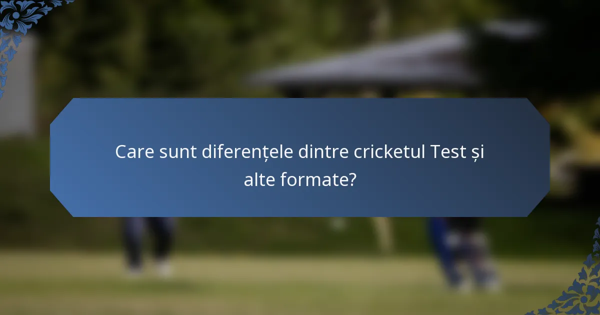 Care sunt diferențele dintre cricketul Test și alte formate?