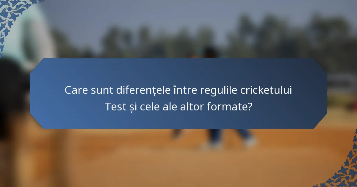 Care sunt diferențele între regulile cricketului Test și cele ale altor formate?