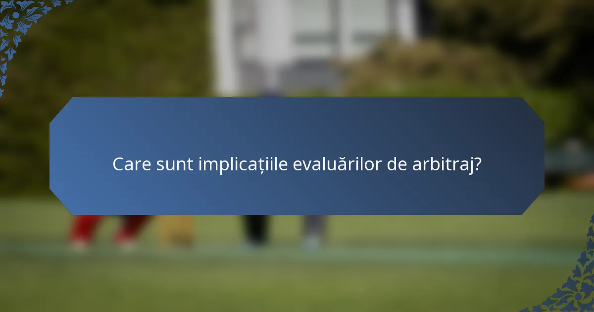 Care sunt implicațiile evaluărilor de arbitraj?