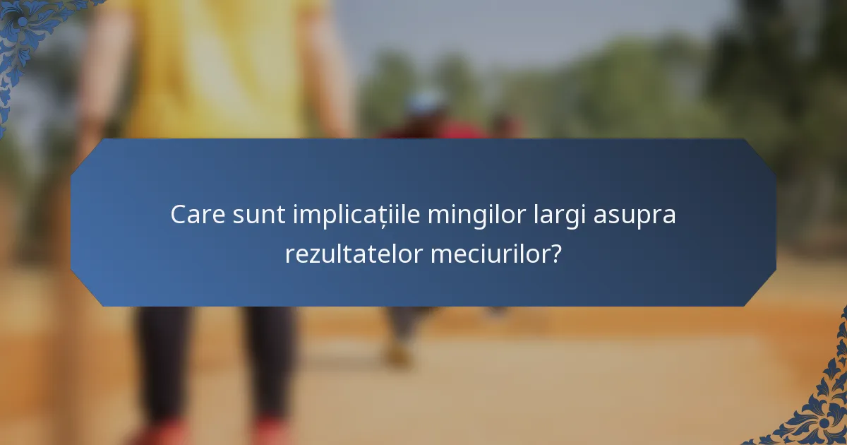 Care sunt implicațiile mingilor largi asupra rezultatelor meciurilor?