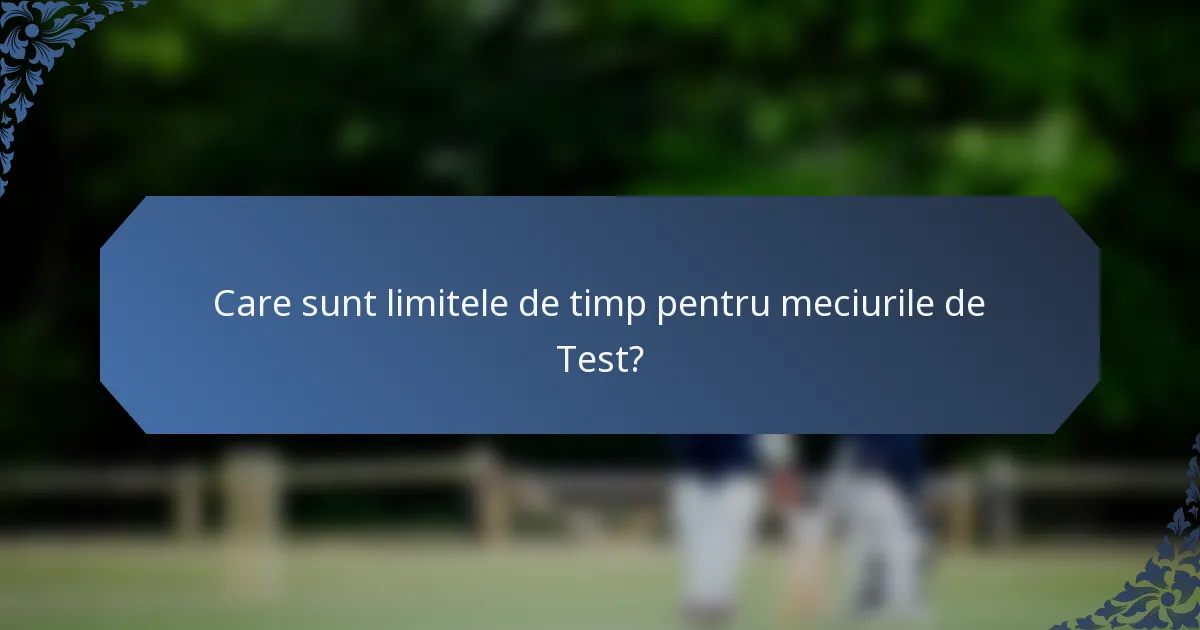 Care sunt limitele de timp pentru meciurile de Test?