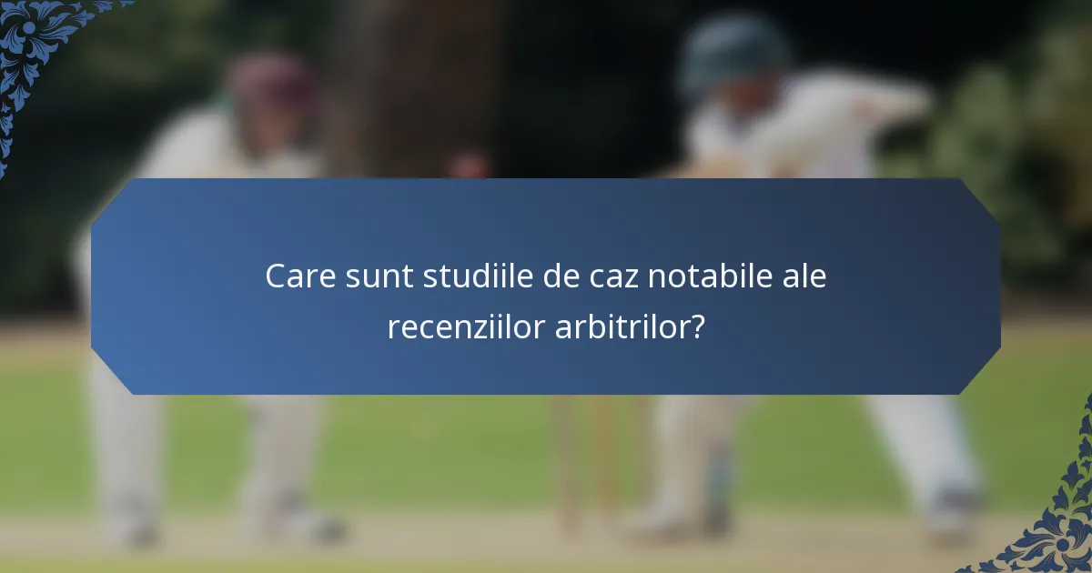 Care sunt studiile de caz notabile ale recenziilor arbitrilor?