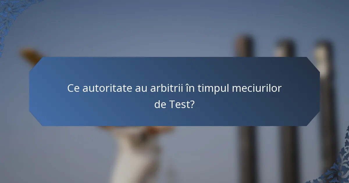 Ce autoritate au arbitrii în timpul meciurilor de Test?