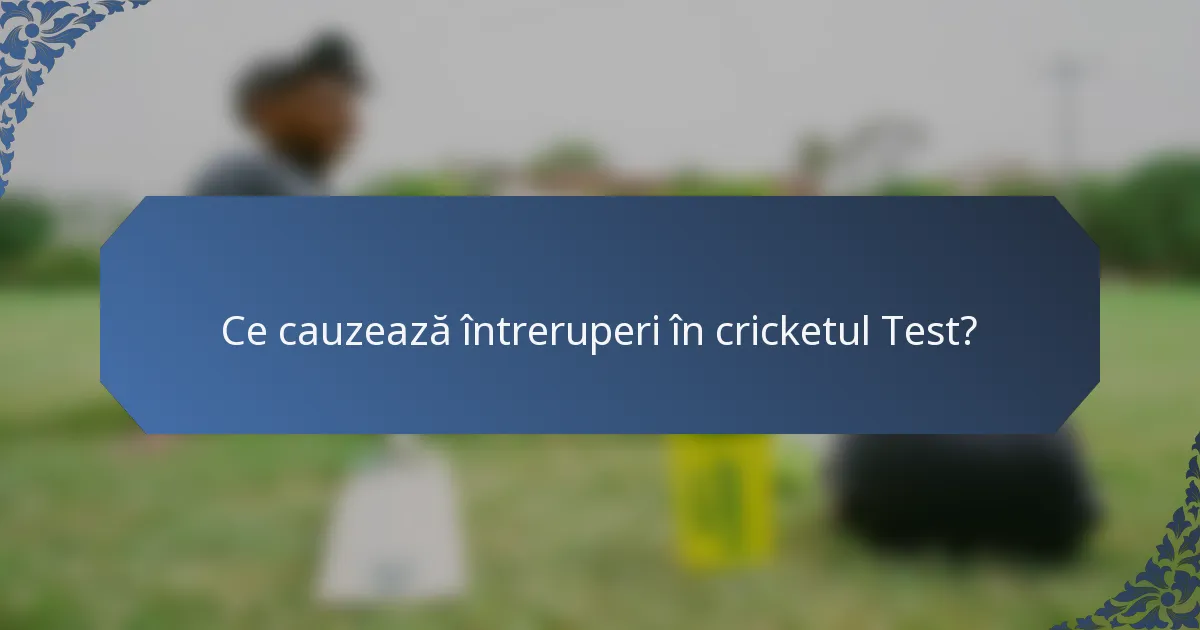 Ce cauzează întreruperi în cricketul Test?
