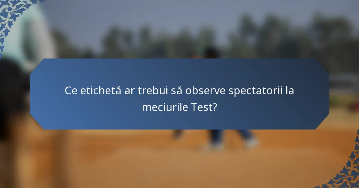Ce etichetă ar trebui să observe spectatorii la meciurile Test?