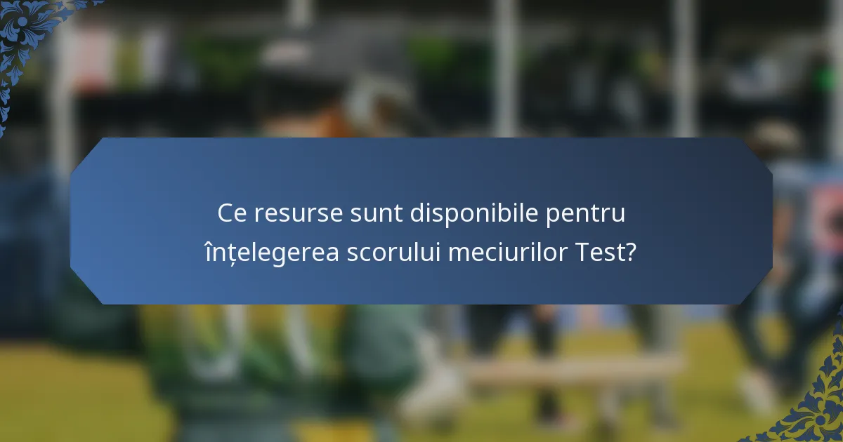 Ce resurse sunt disponibile pentru înțelegerea scorului meciurilor Test?