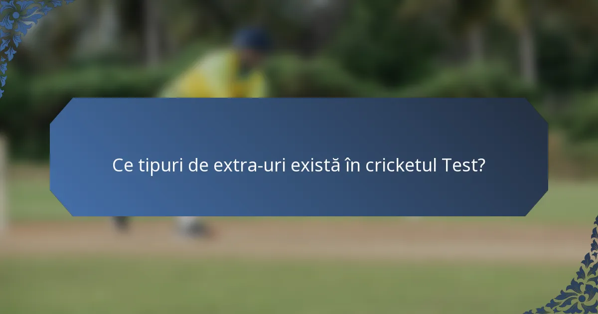 Ce tipuri de extra-uri există în cricketul Test?