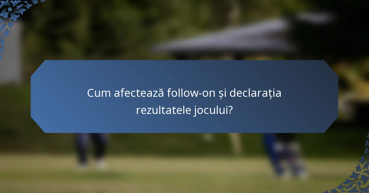 Cum afectează follow-on și declarația rezultatele jocului?