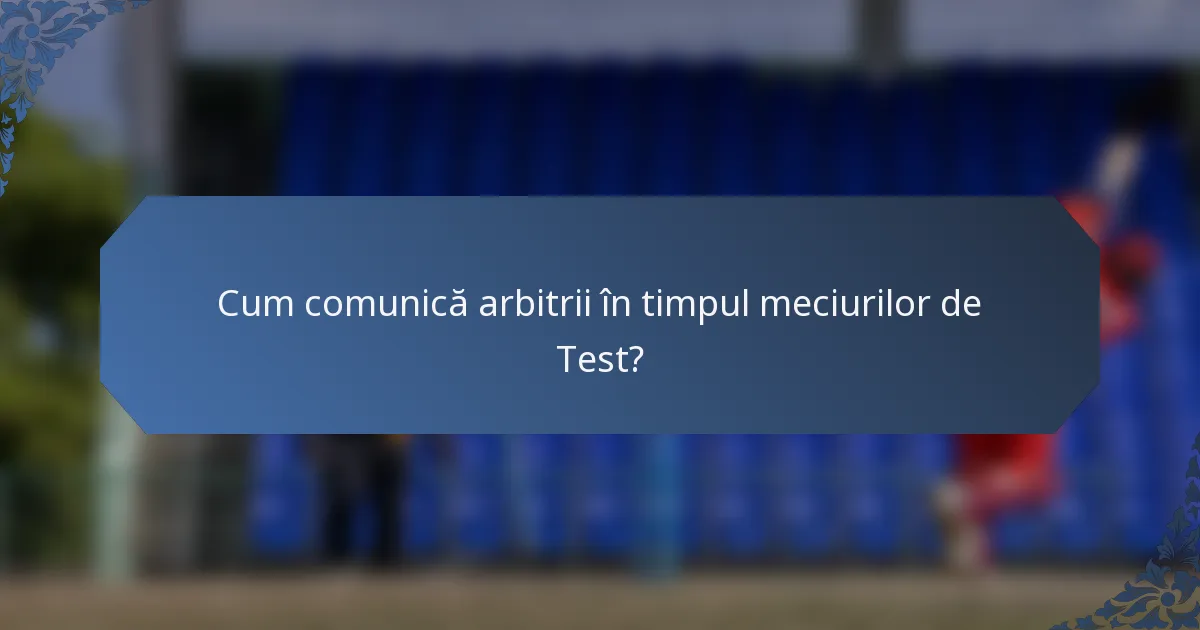 Cum comunică arbitrii în timpul meciurilor de Test?