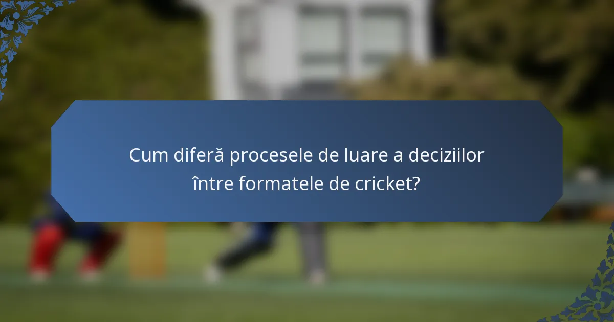 Cum diferă procesele de luare a deciziilor între formatele de cricket?