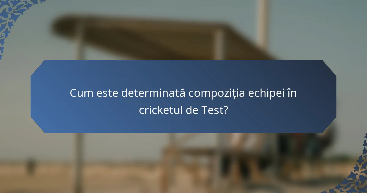 Cum este determinată compoziția echipei în cricketul de Test?