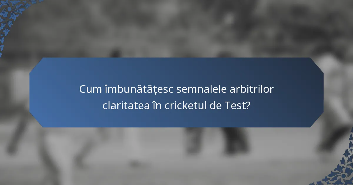 Cum îmbunătățesc semnalele arbitrilor claritatea în cricketul de Test?