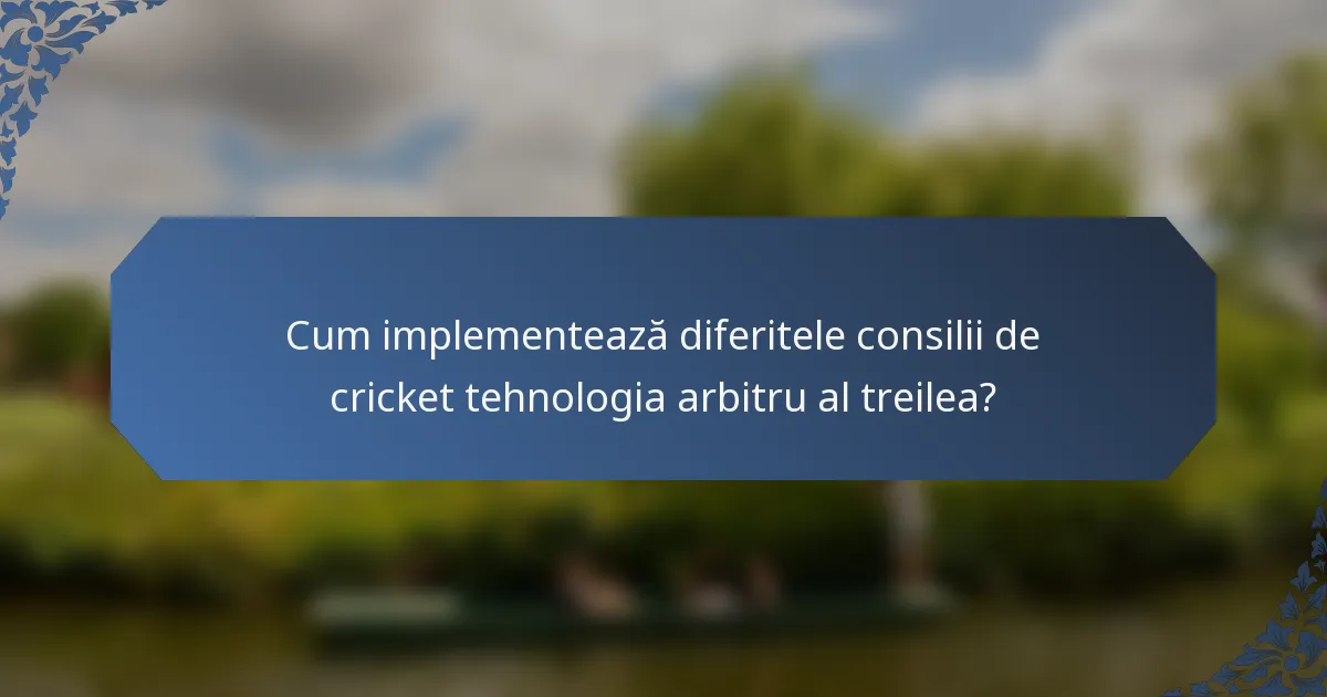 Cum implementează diferitele consilii de cricket tehnologia arbitru al treilea?