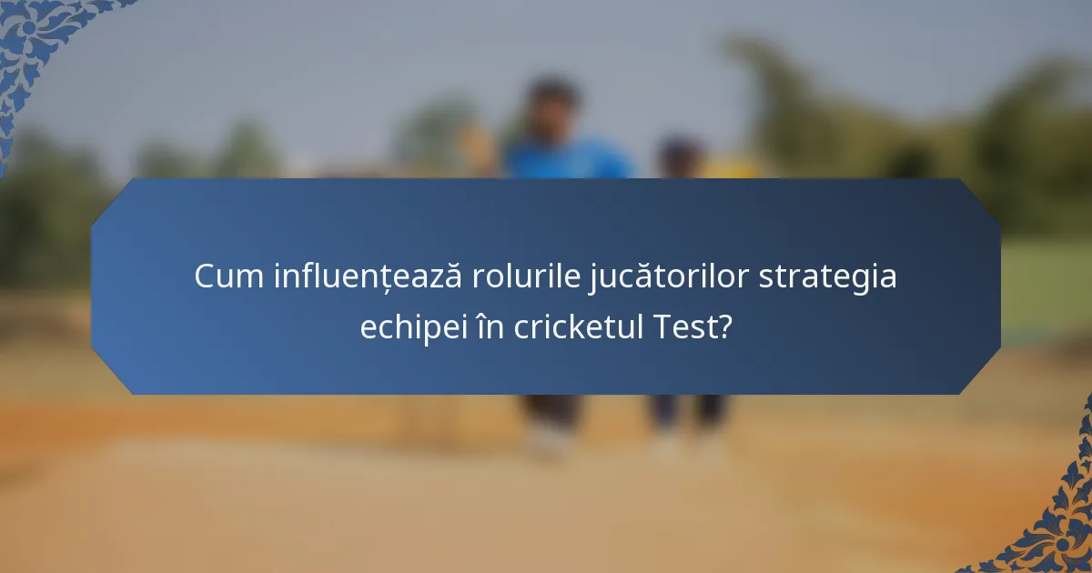 Cum influențează rolurile jucătorilor strategia echipei în cricketul Test?
