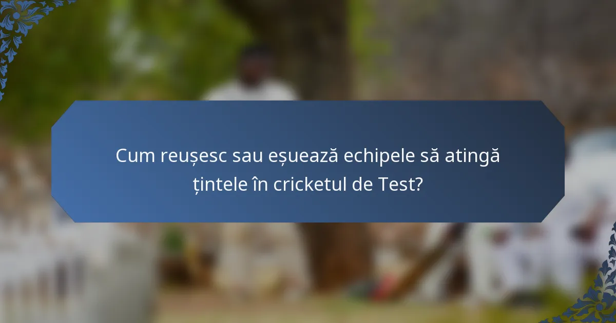 Cum reușesc sau eșuează echipele să atingă țintele în cricketul de Test?