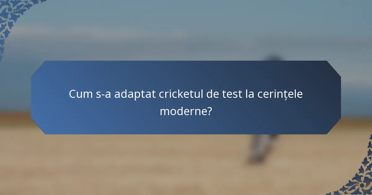 Cum s-a adaptat cricketul de test la cerințele moderne?