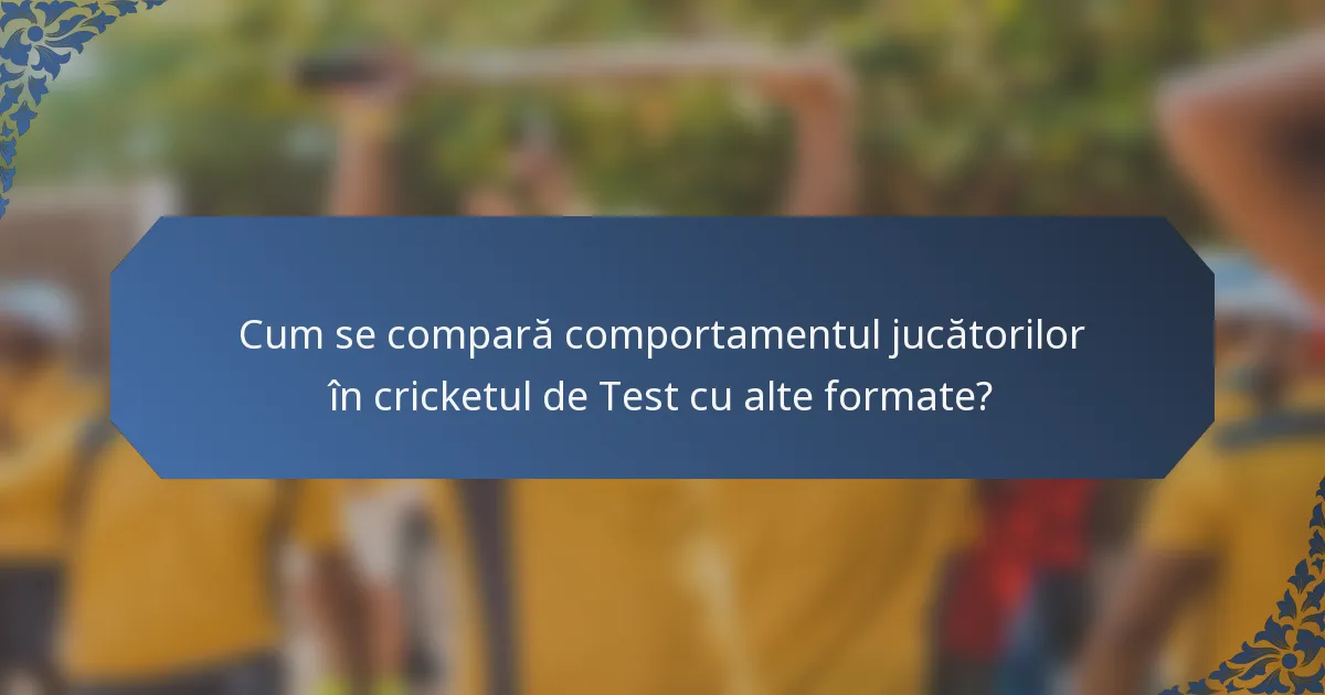 Cum se compară comportamentul jucătorilor în cricketul de Test cu alte formate?
