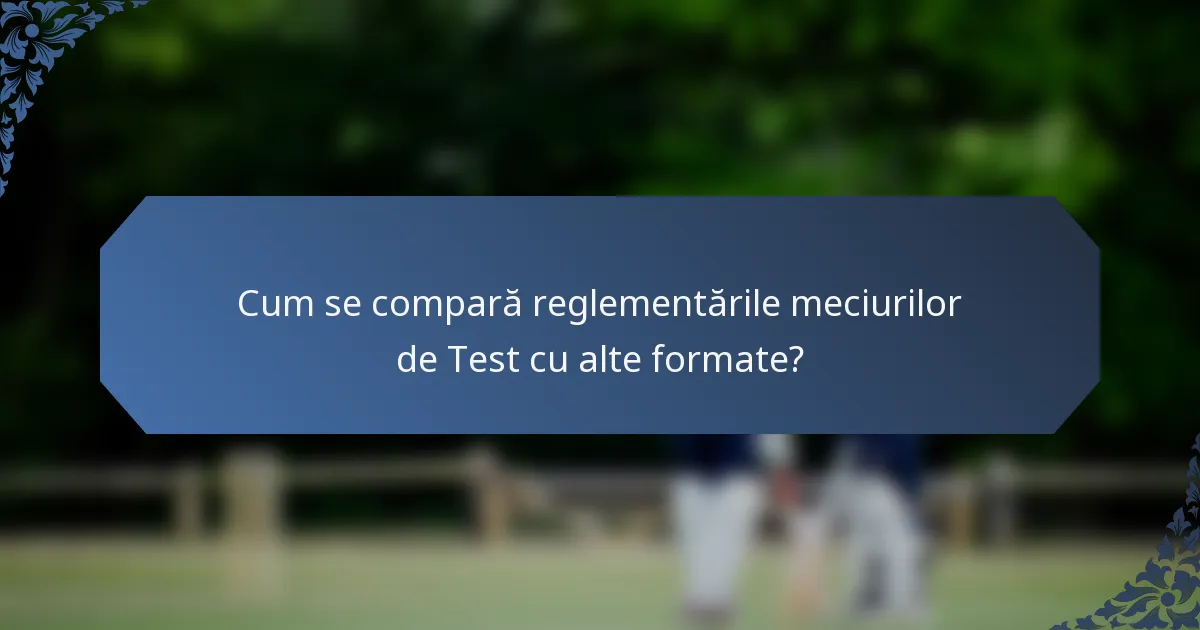 Cum se compară reglementările meciurilor de Test cu alte formate?