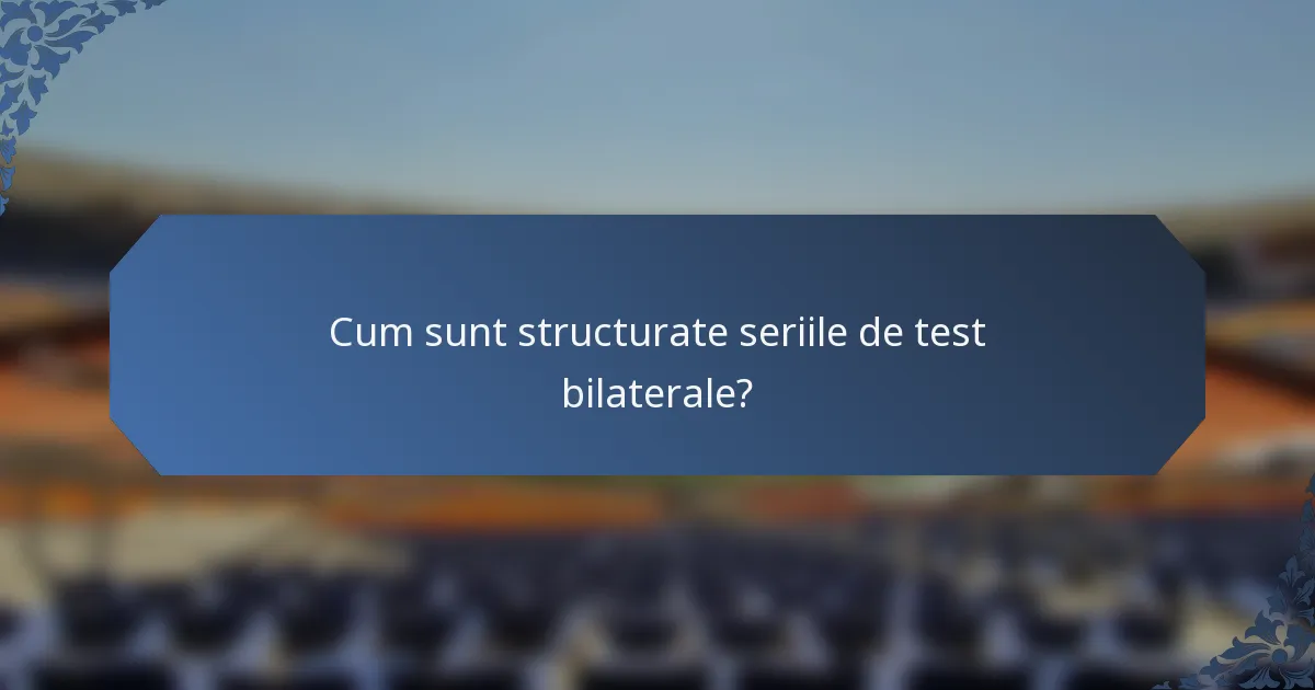 Cum sunt structurate seriile de test bilaterale?