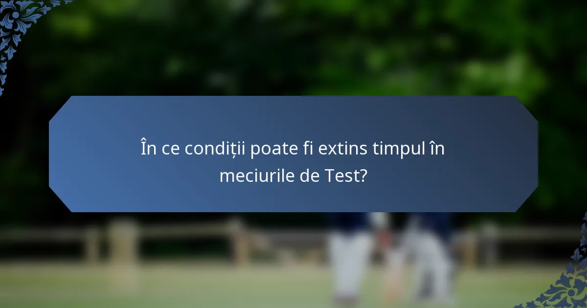 În ce condiții poate fi extins timpul în meciurile de Test?