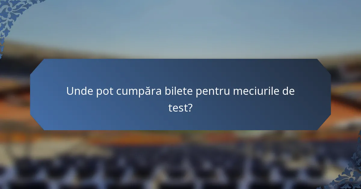 Unde pot cumpăra bilete pentru meciurile de test?